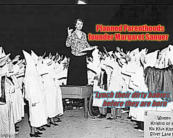 Margaret Sanger planned parenthood founder addresses klan rally | Planned Parenthoods          founder Margaret Sanger; "Lynch their dirty babies    before they are born" | image tagged in margaret sanger planned parenthood founder addresses klan rally | made w/ Imgflip meme maker