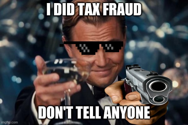 I did tax fraud | I DID TAX FRAUD; DON'T TELL ANYONE | image tagged in you will leonardo django | made w/ Imgflip meme maker