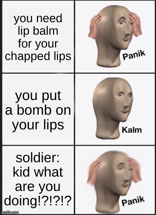 umm not that type of bom- | you need lip balm for your chapped lips; you put a bomb on your lips; soldier: kid what are you doing!?!?!? | image tagged in memes,panik kalm panik,wait what | made w/ Imgflip meme maker