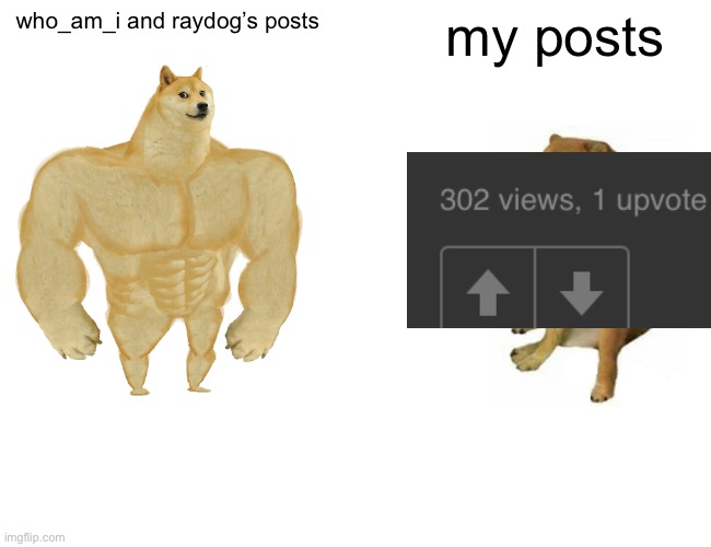 i cant think of a title | who_am_i and raydog’s posts; my posts | image tagged in memes,buff doge vs cheems | made w/ Imgflip meme maker