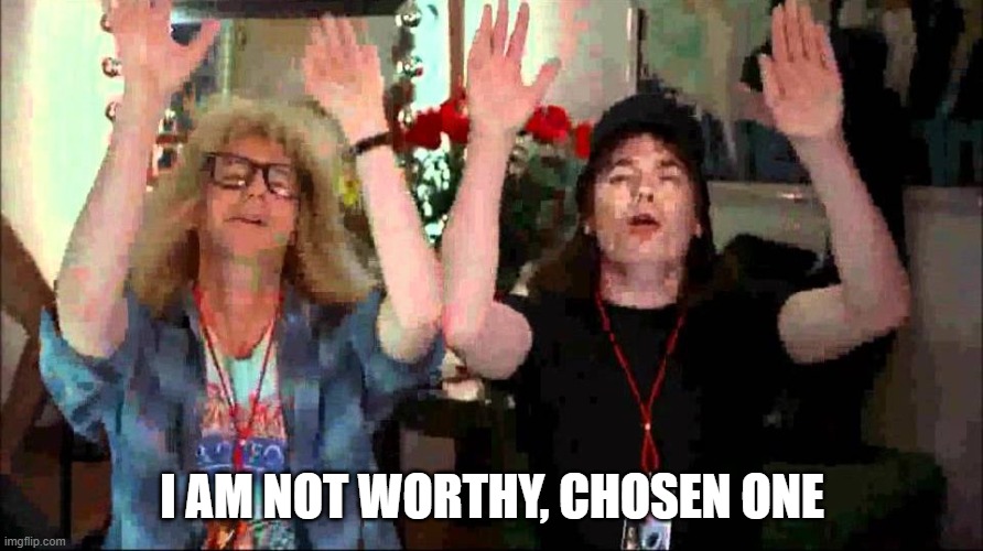 Wayne's World, We're Not Worthy | I AM NOT WORTHY, CHOSEN ONE | image tagged in wayne's world we're not worthy | made w/ Imgflip meme maker