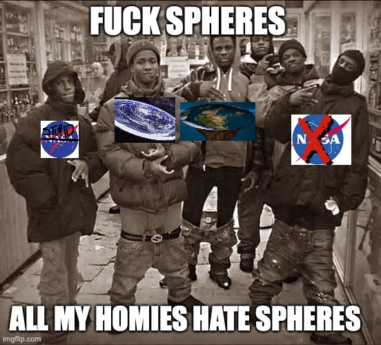 Nasa is a lie | FUCK SPHERES; ALL MY HOMIES HATE SPHERES | image tagged in all my homies hate,flat earthers,nasa | made w/ Imgflip meme maker