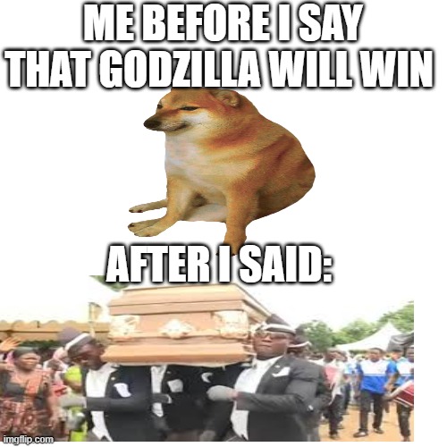 GODZILLA VS KONG | ME BEFORE I SAY THAT GODZILLA WILL WIN; AFTER I SAID: | image tagged in memes,coffin dance | made w/ Imgflip meme maker
