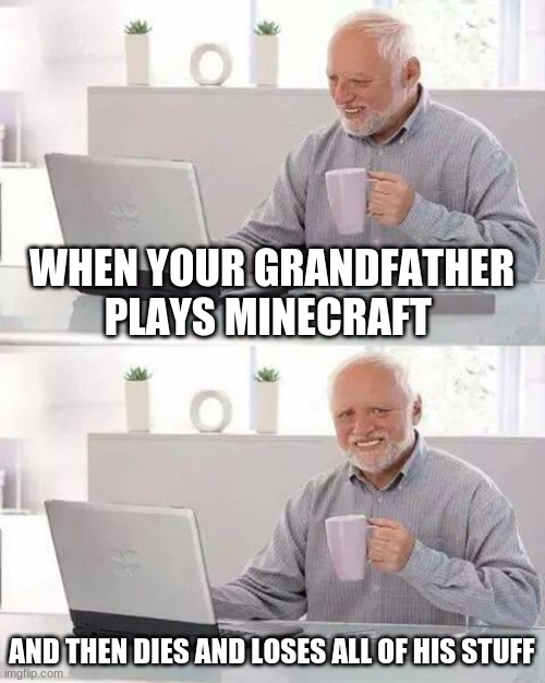Hide the Pain Harold | WHEN YOUR GRANDFATHER PLAYS MINECRAFT; AND THEN DIES AND LOSES ALL OF HIS STUFF | image tagged in memes,hide the pain harold | made w/ Imgflip meme maker
