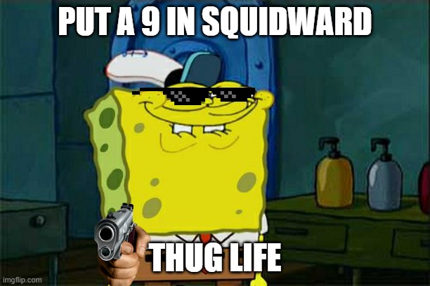 thug life spongebob | PUT A 9 IN SQUIDWARD; THUG LIFE | image tagged in memes,don't you squidward | made w/ Imgflip meme maker