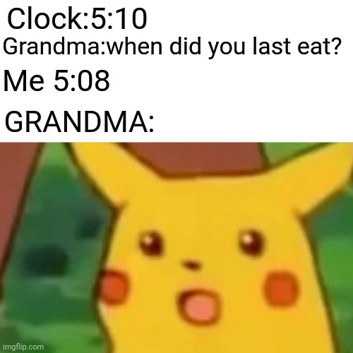 Grandma | Clock:5:10; Grandma:when did you last eat? Me 5:08; GRANDMA: | image tagged in memes,surprised pikachu,grandma | made w/ Imgflip meme maker