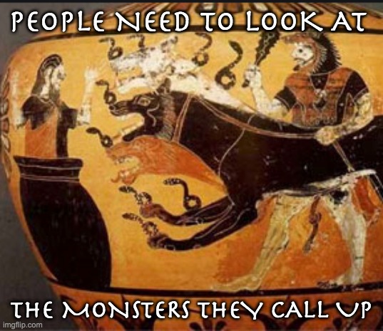 The Labors of Heracles to preserve democracy #12: Cerberus | PEOPLE NEED TO LOOK AT; THE MONSTERS THEY CALL UP | image tagged in greek mythology,hercules,monster | made w/ Imgflip meme maker