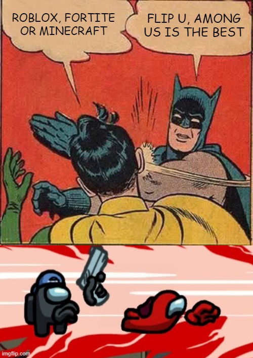 ROBLOX, FORTITE OR MINECRAFT; FLIP U, AMONG US IS THE BEST | image tagged in memes,batman slapping robin | made w/ Imgflip meme maker