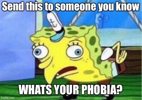 Phobia Question - Phobia is a fear of Something or Someone | Can’t wait for the Reaponds | Send this to someone you know; WHATS YOUR PHOBIA? | image tagged in memes,mocking spongebob | made w/ Imgflip meme maker