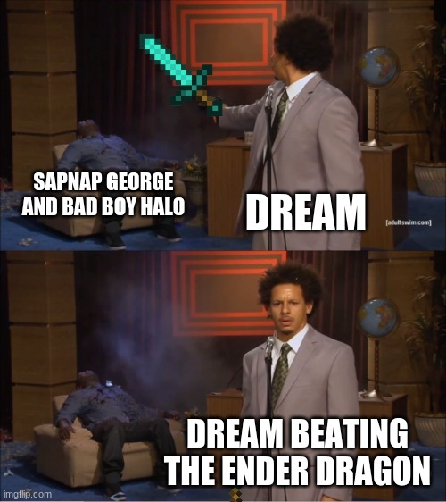 Who Killed Hannibal | SAPNAP GEORGE AND BAD BOY HALO; DREAM; DREAM BEATING THE ENDER DRAGON | image tagged in memes,who killed hannibal | made w/ Imgflip meme maker