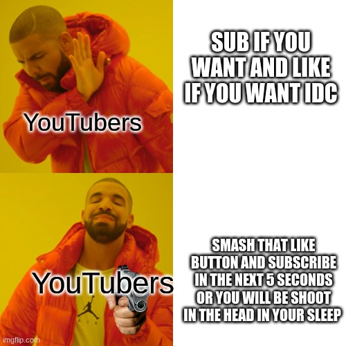 some of them are like this | SUB IF YOU WANT AND LIKE IF YOU WANT IDC; YouTubers; SMASH THAT LIKE BUTTON AND SUBSCRIBE IN THE NEXT 5 SECONDS OR YOU WILL BE SHOOT IN THE HEAD IN YOUR SLEEP; YouTubers | image tagged in memes,drake hotline bling | made w/ Imgflip meme maker