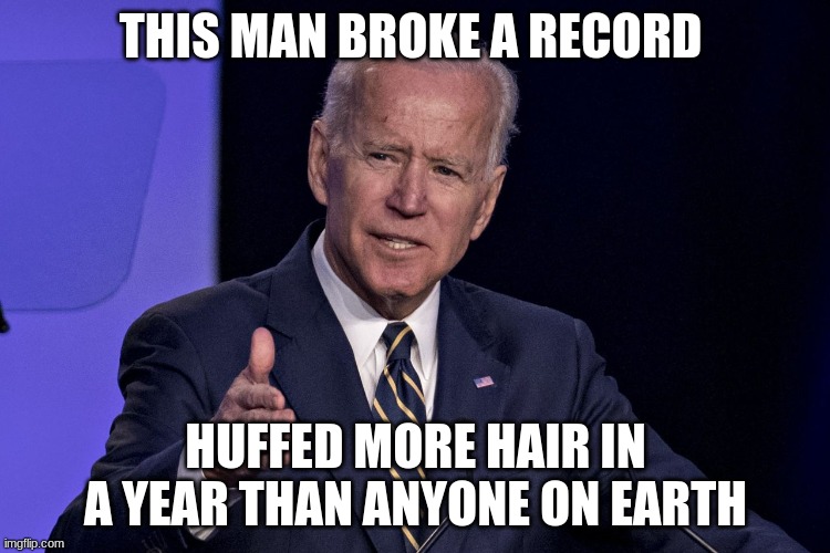 joe snif biden | THIS MAN BROKE A RECORD; HUFFED MORE HAIR IN A YEAR THAN ANYONE ON EARTH | image tagged in joe snif biden | made w/ Imgflip meme maker
