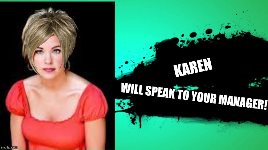No you will not | KAREN; WILL SPEAK TO YOUR MANAGER! | image tagged in everyone joins the battle | made w/ Imgflip meme maker