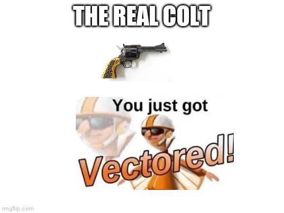 Vectored | THE REAL COLT | image tagged in blank white template,you just got vectored | made w/ Imgflip meme maker