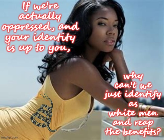 Racism... solved? | If we're actually oppressed, and your identity is up to you, why can't we just identify as white men and reap the benefits? | made w/ Imgflip meme maker