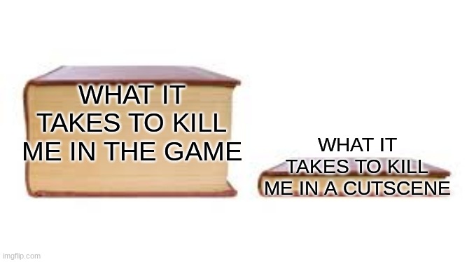 Big book small book | WHAT IT TAKES TO KILL ME IN THE GAME; WHAT IT TAKES TO KILL ME IN A CUTSCENE | image tagged in big book small book | made w/ Imgflip meme maker