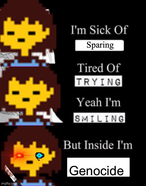 Inside I’m genocide | Sparing; Genocide | image tagged in i'm sick of crying,genocide,undertale,stop reading the tags | made w/ Imgflip meme maker