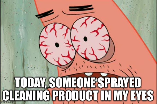Patrick red eyes | TODAY, SOMEONE SPRAYED CLEANING PRODUCT IN MY EYES | image tagged in patrick red eyes,covid,cleaning | made w/ Imgflip meme maker
