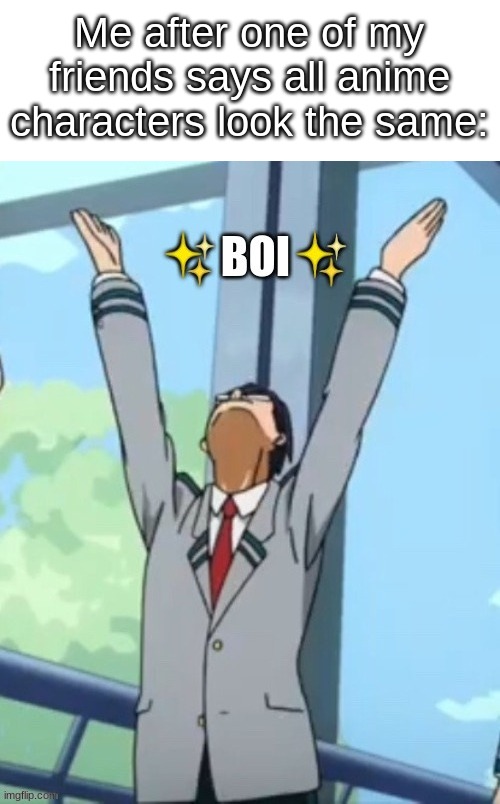 No they don't- | Me after one of my friends says all anime characters look the same: | image tagged in tenya boi | made w/ Imgflip meme maker