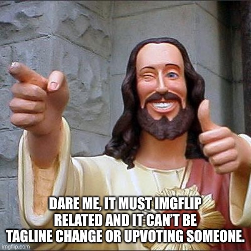 Buddy Christ | DARE ME, IT MUST IMGFLIP RELATED AND IT CAN’T BE TAGLINE CHANGE OR UPVOTING SOMEONE. | image tagged in memes,buddy christ | made w/ Imgflip meme maker