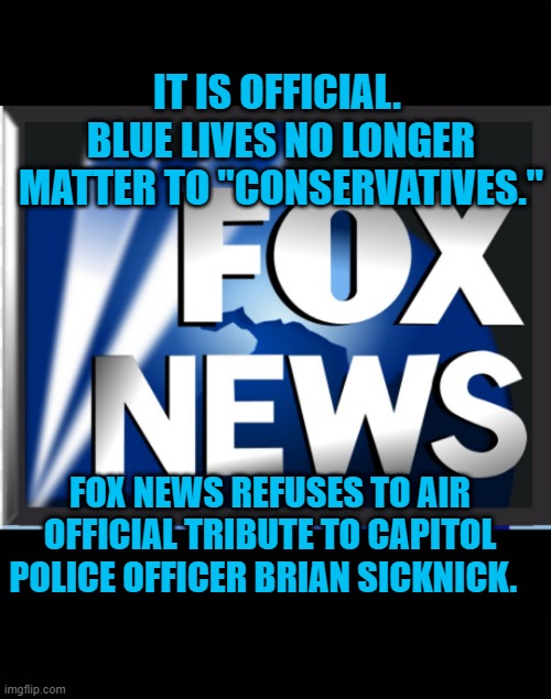 He Voted For Trump. | IT IS OFFICIAL.  BLUE LIVES NO LONGER MATTER TO "CONSERVATIVES."; FOX NEWS REFUSES TO AIR OFFICIAL TRIBUTE TO CAPITOL POLICE OFFICER BRIAN SICKNICK. | image tagged in politics | made w/ Imgflip meme maker