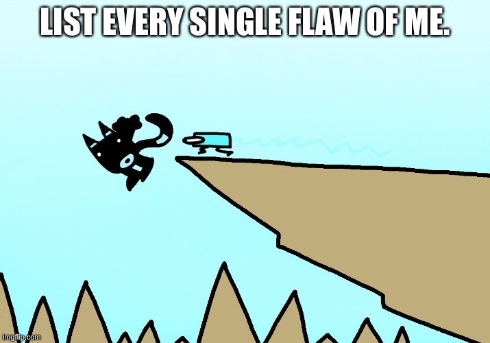 Bloo falls off a cliff at Spiky Canyon | LIST EVERY SINGLE FLAW OF ME. | image tagged in bloo falls off a cliff at spiky canyon | made w/ Imgflip meme maker