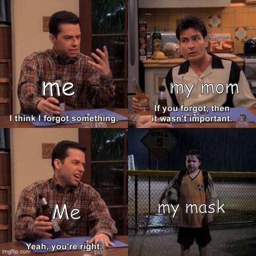 I think i forgot something | me; my mom; my mask; Me | image tagged in i think i forgot something | made w/ Imgflip meme maker