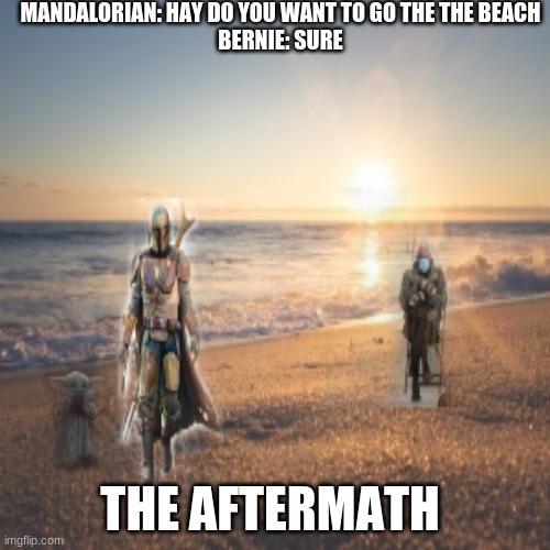 The memes go to the beach | MANDALORIAN: HAY DO YOU WANT TO GO THE THE BEACH
BERNIE: SURE; THE AFTERMATH | image tagged in the mandalorian,bernie sanders mittens | made w/ Imgflip meme maker