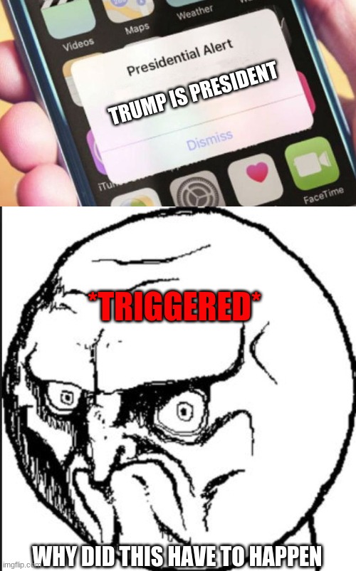 4 years ago be like | TRUMP IS PRESIDENT; *TRIGGERED*; WHY DID THIS HAVE TO HAPPEN | image tagged in memes,presidential alert,mad face | made w/ Imgflip meme maker