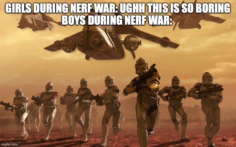 Clones running | GIRLS DURING NERF WAR: UGHH THIS IS SO BORING



BOYS DURING NERF WAR: | image tagged in clones running | made w/ Imgflip meme maker