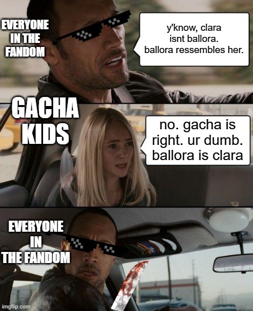 The Rock Driving | EVERYONE IN THE FANDOM; y'know, clara isnt ballora. ballora ressembles her. GACHA KIDS; no. gacha is right. ur dumb. ballora is clara; EVERYONE IN THE FANDOM | image tagged in memes,the rock driving | made w/ Imgflip meme maker