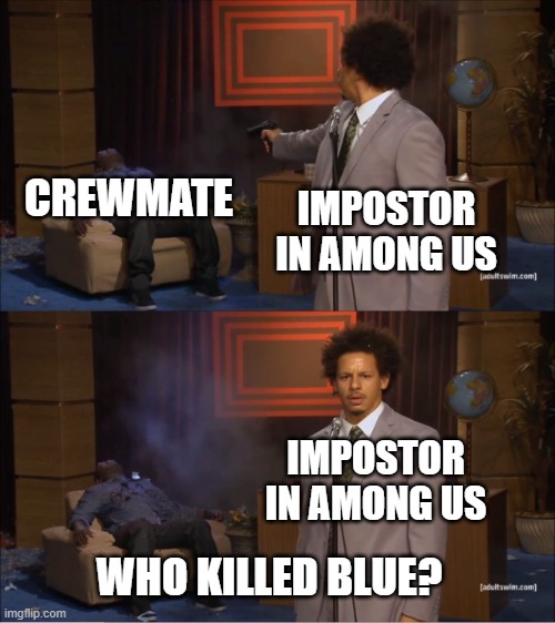 literally every impostor in among us | CREWMATE; IMPOSTOR IN AMONG US; IMPOSTOR IN AMONG US; WHO KILLED BLUE? | image tagged in memes,who killed hannibal | made w/ Imgflip meme maker