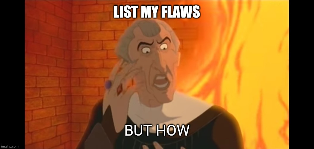 I at least have one | LIST MY FLAWS | image tagged in but how | made w/ Imgflip meme maker