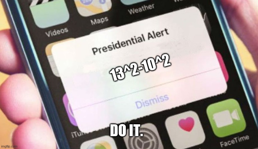 Presidential Alert | 13^2-10^2; DO IT. | image tagged in memes,presidential alert | made w/ Imgflip meme maker