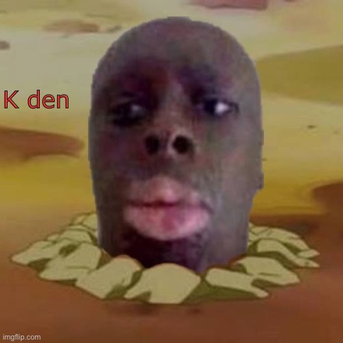 Diglett K Den | K den | image tagged in diglett k den | made w/ Imgflip meme maker