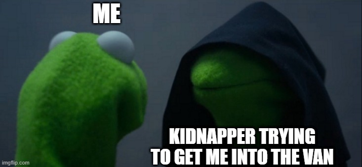 kidnappers | ME; KIDNAPPER TRYING TO GET ME INTO THE VAN | image tagged in memes,evil kermit | made w/ Imgflip meme maker