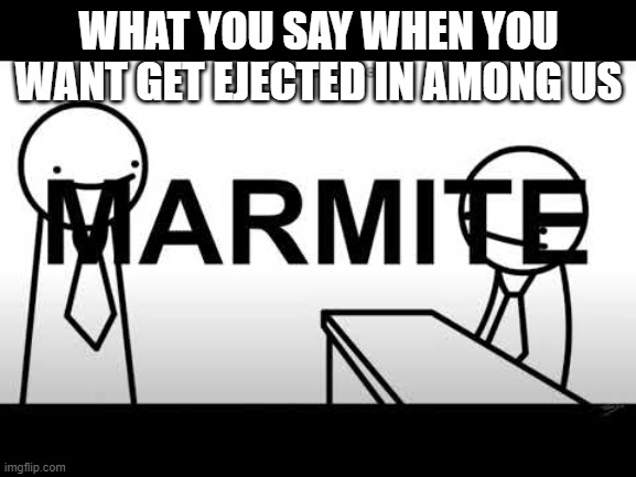 MARMITE BAD | WHAT YOU SAY WHEN YOU WANT GET EJECTED IN AMONG US | image tagged in marmite bad | made w/ Imgflip meme maker
