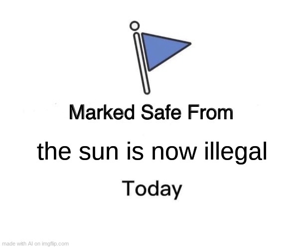 Marked Safe From | the sun is now illegal | image tagged in memes,marked safe from | made w/ Imgflip meme maker