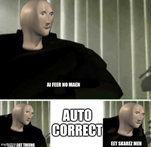 autocorrect is the enemy of meme man | AUTO CORRECT | image tagged in ai feer no maen,autocorrect | made w/ Imgflip meme maker