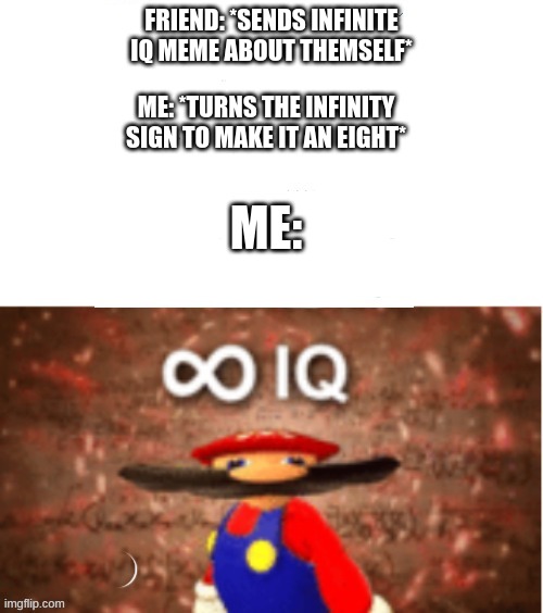 Infinite IQ | ME: *TURNS THE INFINITY SIGN TO MAKE IT AN EIGHT*; FRIEND: *SENDS INFINITE IQ MEME ABOUT THEMSELF*; ME: | image tagged in infinite iq,mario,waffles,why did i make this | made w/ Imgflip meme maker