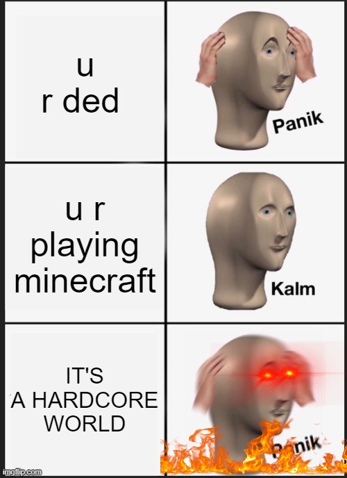 PANIK KALM SHHIIIIIIIIIIIIIIIIIIIT | u r ded; u r playing minecraft; IT'S A HARDCORE WORLD | image tagged in memes,panik kalm panik | made w/ Imgflip meme maker