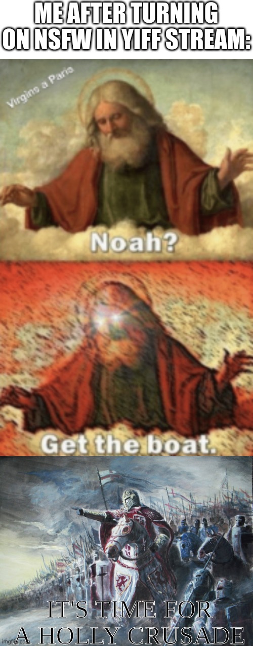 ONLY BRING THOES THAT ARE BLIND | ME AFTER TURNING ON NSFW IN YIFF STREAM:; IT'S TIME FOR A HOLLY CRUSADE | image tagged in noah get the boat,crusader | made w/ Imgflip meme maker