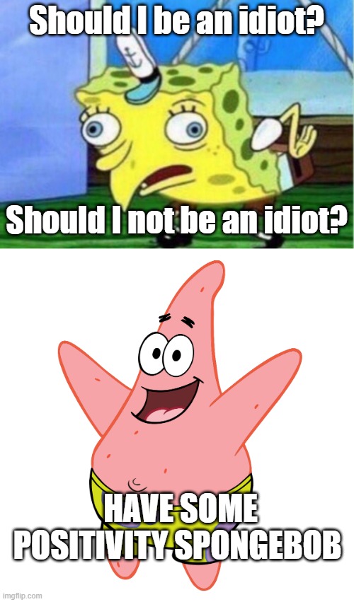 Captain Spongebob Idiot Positivity | Should I be an idiot? Should I not be an idiot? HAVE SOME POSITIVITY SPONGEBOB | image tagged in memes,mocking spongebob | made w/ Imgflip meme maker