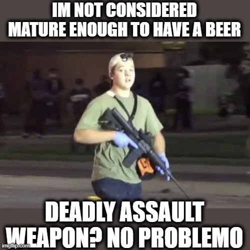 Kyle Rittenhouse | IM NOT CONSIDERED MATURE ENOUGH TO HAVE A BEER DEADLY ASSAULT WEAPON? NO PROBLEMO | image tagged in kyle rittenhouse | made w/ Imgflip meme maker