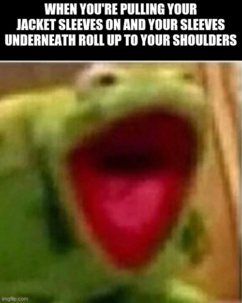 AHHHHHHHHHHHHH | WHEN YOU'RE PULLING YOUR JACKET SLEEVES ON AND YOUR SLEEVES UNDERNEATH ROLL UP TO YOUR SHOULDERS | image tagged in ahhhhhhhhhhhhh,uncomfortable,funny | made w/ Imgflip meme maker