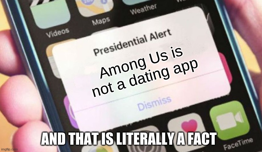 Seriously, why do people do this?!? | Among Us is not a dating app; AND THAT IS LITERALLY A FACT | image tagged in memes,presidential alert | made w/ Imgflip meme maker