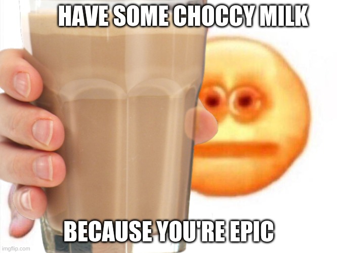 Take it | HAVE SOME CHOCCY MILK; BECAUSE YOU'RE EPIC | image tagged in choccy milk | made w/ Imgflip meme maker