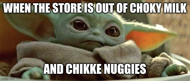 WHEN THE STORE IS OUT OF CHOKY MILK; AND CHIKKE NUGGIES | image tagged in baby yoda | made w/ Imgflip meme maker