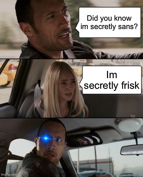 inspired by a meme i saw earlier | Did you know im secretly sans? Im secretly frisk | image tagged in memes,funny,sans,undertale,the rock driving | made w/ Imgflip meme maker