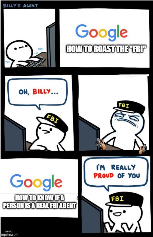 I am really proud of you Billy-corrupt | HOW TO ROAST THE "FBI"; HOW TO KNOW IF A PERSON IS A REAL FBI AGENT | image tagged in i am really proud of you billy-corrupt | made w/ Imgflip meme maker